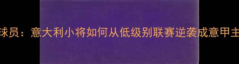 图片 Cervi球员：意大利小将如何从低级别联赛逆袭成意甲主力？1