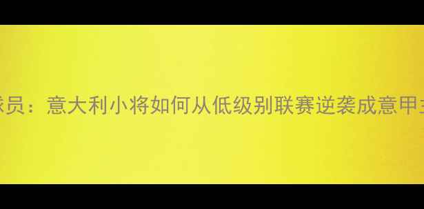 图片 Cervi球员：意大利小将如何从低级别联赛逆袭成意甲主力？2