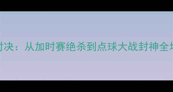 图片 C罗VS梅西历史性同场对决：从加时赛绝杀到点球大战封神全场120分钟高清数据复盘