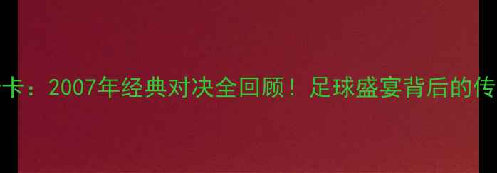 图片 C罗vs卡卡：2007年经典对决全回顾！足球盛宴背后的传奇故事1