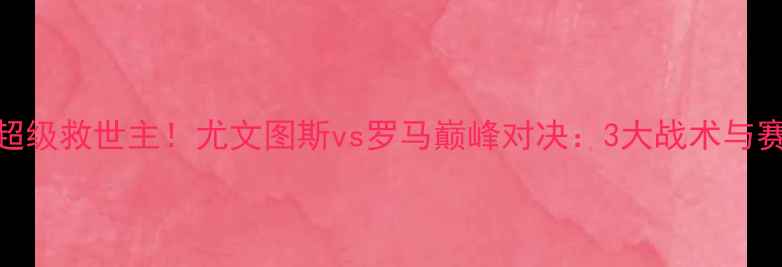 图片 C罗上演超级救世主！尤文图斯vs罗马巅峰对决：3大战术与赛事前瞻1