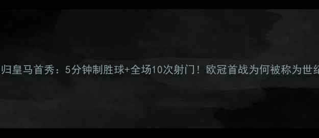 图片 C罗回归皇马首秀：5分钟制胜球+全场10次射门！欧冠首战为何被称为世纪之战