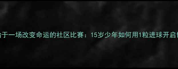 图片 C罗的足球生涯始于一场改变命运的社区比赛：15岁少年如何用1粒进球开启世界级巨星之路1