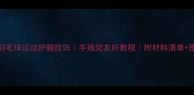 图片 DIY教程羽毛球运动护腕挂饰｜手残党友好教程｜附材料清单+图解步骤1