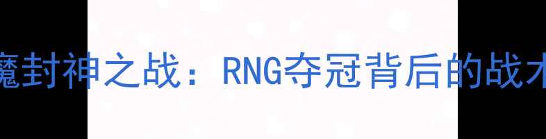 图片 Doinb剑魔封神之战：RNG夺冠背后的战术与精神1