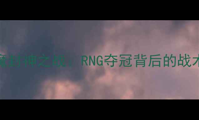 图片 Doinb剑魔封神之战：RNG夺冠背后的战术与精神2