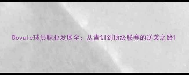 图片 Dovale球员职业发展全：从青训到顶级联赛的逆袭之路1