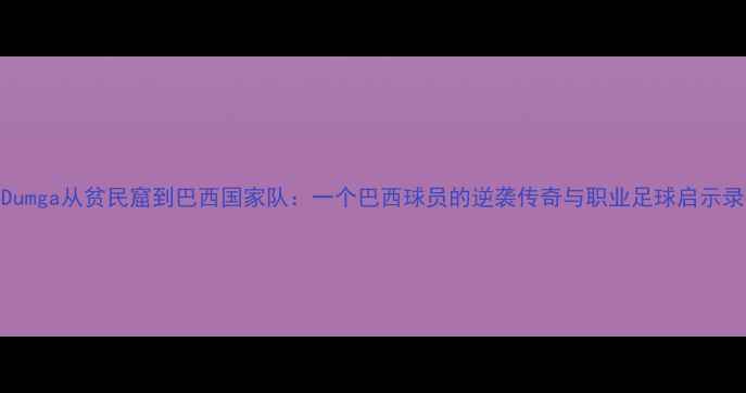 图片 Dumga从贫民窟到巴西国家队：一个巴西球员的逆袭传奇与职业足球启示录