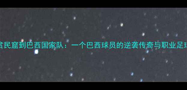 图片 Dumga从贫民窟到巴西国家队：一个巴西球员的逆袭传奇与职业足球启示录1