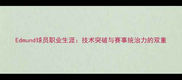 图片 Edmund球员职业生涯：技术突破与赛事统治力的双重