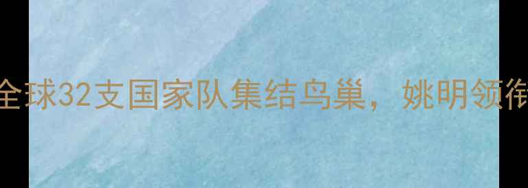 图片 FIBA北京站篮球盛宴：全球32支国家队集结鸟巢，姚明领衔中国男篮再战国际赛场