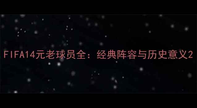 图片 FIFA14元老球员全：经典阵容与历史意义2