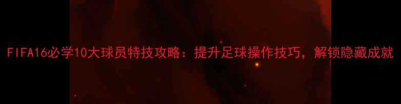 图片 FIFA16必学10大球员特技攻略：提升足球操作技巧，解锁隐藏成就