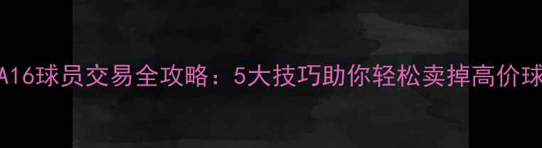 图片 FIFA16球员交易全攻略：5大技巧助你轻松卖掉高价球员2