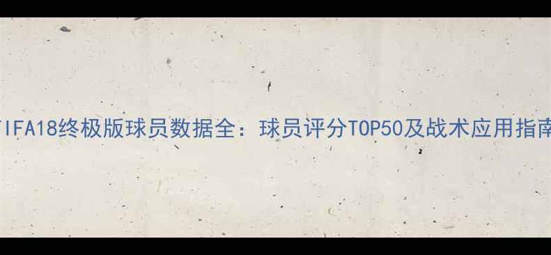 图片 FIFA18终极版球员数据全：球员评分TOP50及战术应用指南