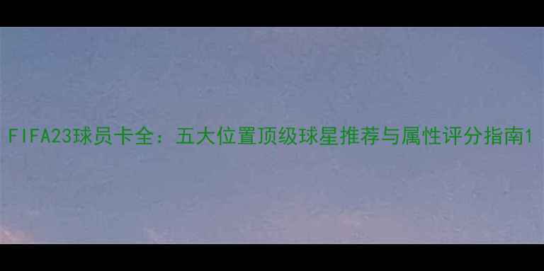 图片 FIFA23球员卡全：五大位置顶级球星推荐与属性评分指南1