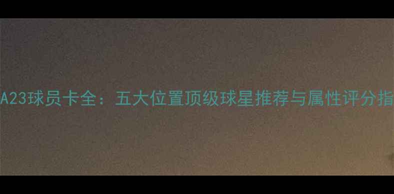 图片 FIFA23球员卡全：五大位置顶级球星推荐与属性评分指南2