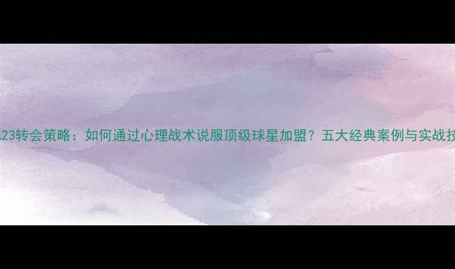 图片 FIFA23转会策略：如何通过心理战术说服顶级球星加盟？五大经典案例与实战技巧1