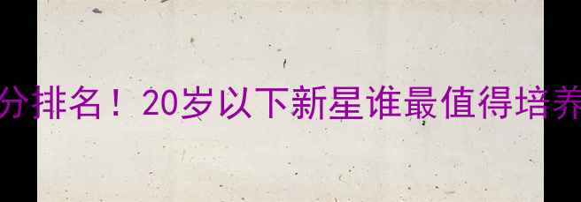 图片 FIFA24年轻球员评分排名！20岁以下新星谁最值得培养？附详细数据解读