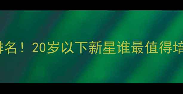 图片 FIFA24年轻球员评分排名！20岁以下新星谁最值得培养？附详细数据解读2