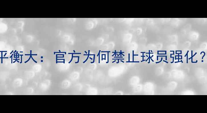 图片 FIFA24球员数据平衡大：官方为何禁止球员强化？深度+实战对比1