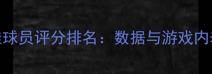 图片 FIFA年度最佳球员评分排名：数据与游戏内表现深度测评
