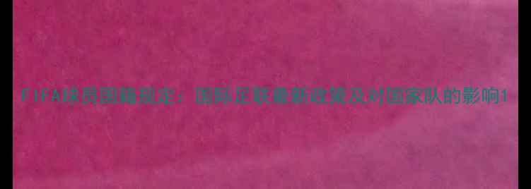 图片 FIFA球员国籍规定：国际足联最新政策及对国家队的影响1