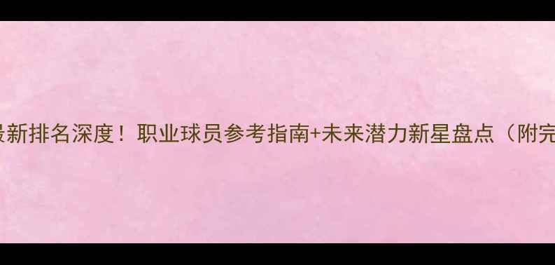 图片 FIFA球员最新排名深度！职业球员参考指南+未来潜力新星盘点（附完整名单）2
