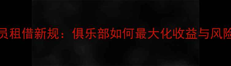 图片 FIFA球员租借新规：俱乐部如何最大化收益与风险管控？