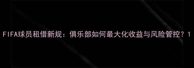 图片 FIFA球员租借新规：俱乐部如何最大化收益与风险管控？1