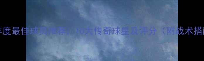 图片 FM2008年度最佳球员推荐：10大传奇球星及评分（附战术搭配指南）