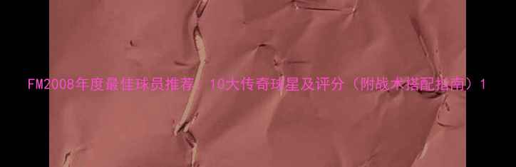 图片 FM2008年度最佳球员推荐：10大传奇球星及评分（附战术搭配指南）1