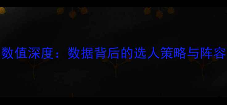 图片 FM24球员数值深度：数据背后的选人策略与阵容搭配指南