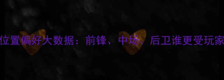 图片 FM球员位置偏好大数据：前锋、中场、后卫谁更受玩家青睐？