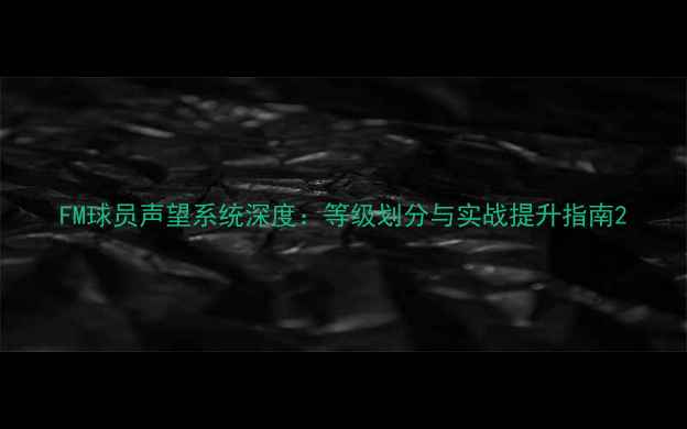 图片 FM球员声望系统深度：等级划分与实战提升指南2