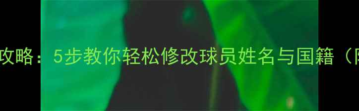 图片 FM球员改名全攻略：5步教你轻松修改球员姓名与国籍（附防封技巧）1