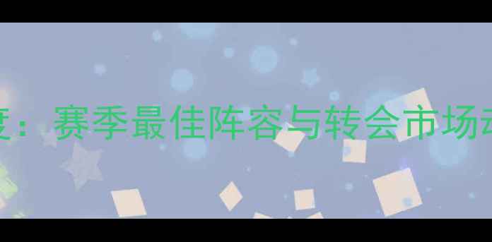 图片 FM球员深度：赛季最佳阵容与转会市场动态全攻略