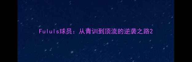 图片 Fululs球员：从青训到顶流的逆袭之路2