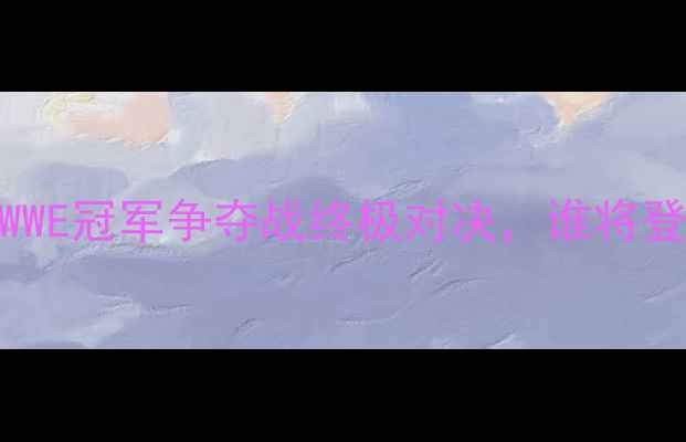 图片 GGGvs阿瓦雷斯：WWE冠军争夺战终极对决，谁将登顶摔跤狂热36？2