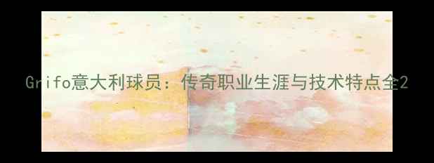 图片 Grifo意大利球员：传奇职业生涯与技术特点全2