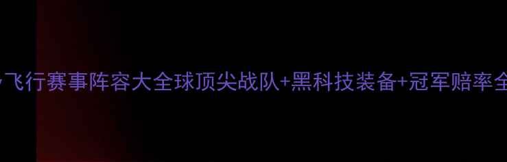图片 IFly飞行赛事阵容大全球顶尖战队+黑科技装备+冠军赔率全！1