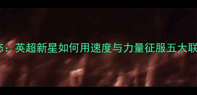 图片 IHEANACHO最新动态：英超新星如何用速度与力量征服五大联赛？他的爆红密码