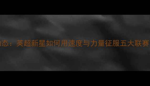 图片 IHEANACHO最新动态：英超新星如何用速度与力量征服五大联赛？他的爆红密码1