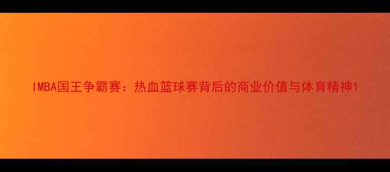 图片 IMBA国王争霸赛：热血篮球赛背后的商业价值与体育精神1