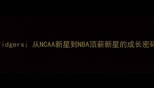 图片 JabariBridgers：从NCAA新星到NBA顶薪新星的成长密码与深度2