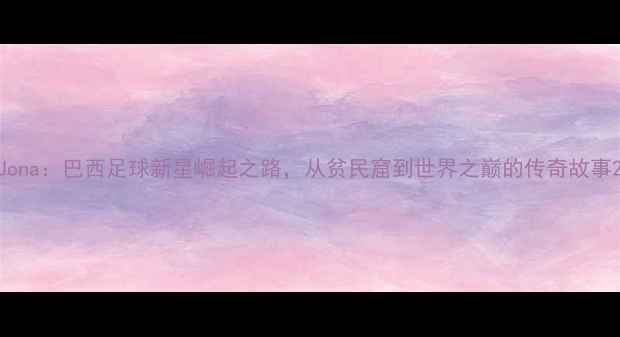 图片 Jona：巴西足球新星崛起之路，从贫民窟到世界之巅的传奇故事2