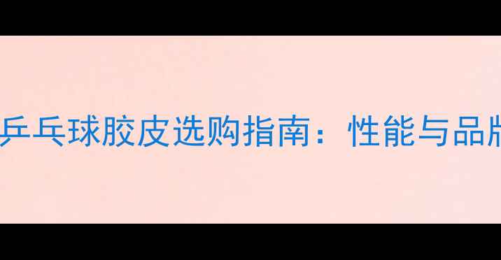 图片 Joola乒乓球胶皮选购指南：性能与品牌对比