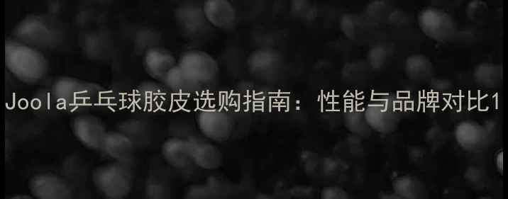 图片 Joola乒乓球胶皮选购指南：性能与品牌对比1