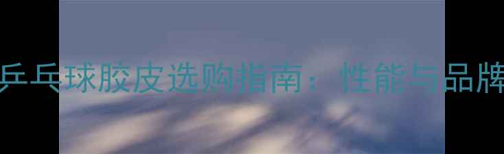 图片 Joola乒乓球胶皮选购指南：性能与品牌对比2