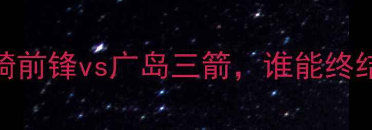 图片 J联赛争冠关键战：川崎前锋vs广岛三箭，谁能终结连败保住争冠席位？1